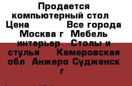 Продается компьютерный стол › Цена ­ 2 000 - Все города, Москва г. Мебель, интерьер » Столы и стулья   . Кемеровская обл.,Анжеро-Судженск г.